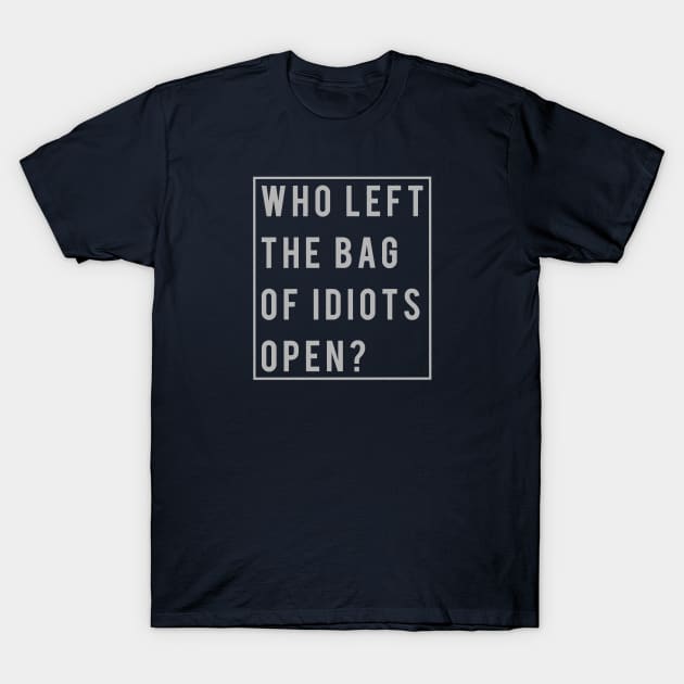 Funny Rude Who Left The Bag Of Idiots Open T-Shirt by TerBurch